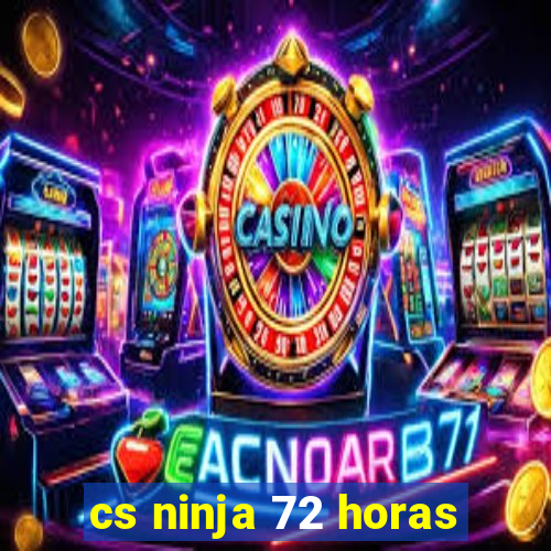 cs ninja 72 horas